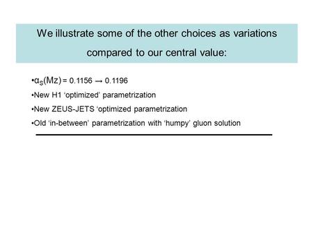 We illustrate some of the other choices as variations compared to our central value: α S (Mz) = 0.1156 → 0.1196 New H1 ‘optimized’ parametrization New.