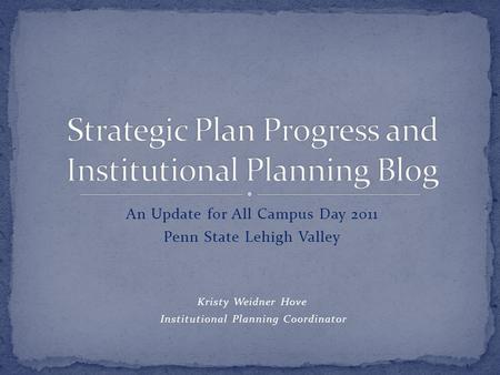 An Update for All Campus Day 2011 Penn State Lehigh Valley Kristy Weidner Hove Institutional Planning Coordinator.