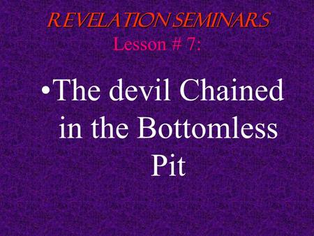 1 Revelation Seminars Revelation Seminars Lesson # 7: The devil Chained in the Bottomless Pit.