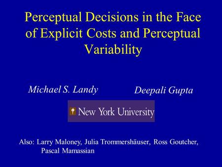 Perceptual Decisions in the Face of Explicit Costs and Perceptual Variability Michael S. Landy Deepali Gupta Also: Larry Maloney, Julia Trommershäuser,