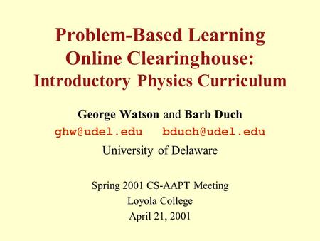 Problem-Based Learning Online Clearinghouse: Introductory Physics Curriculum George Watson and Barb Duch  University of Delaware.