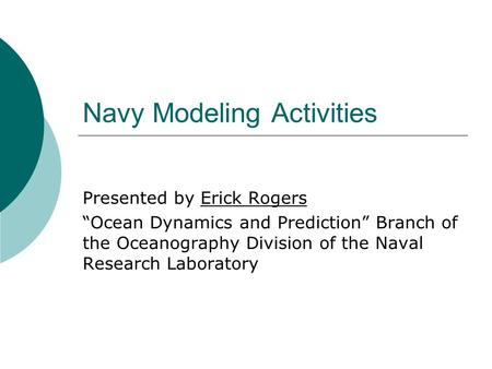 Navy Modeling Activities Presented by Erick Rogers “Ocean Dynamics and Prediction” Branch of the Oceanography Division of the Naval Research Laboratory.