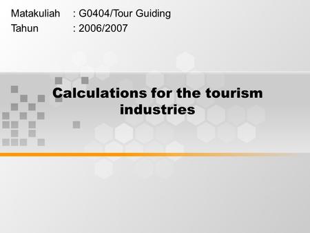 Calculations for the tourism industries Matakuliah: G0404/Tour Guiding Tahun: 2006/2007.