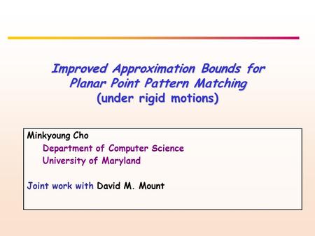 Improved Approximation Bounds for Planar Point Pattern Matching (under rigid motions) Minkyoung Cho Department of Computer Science University of Maryland.