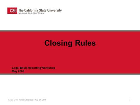 Legal Close Rules & Process: May 19, 20081 Legal Basis Reporting Workshop May 2009 Closing Rules.