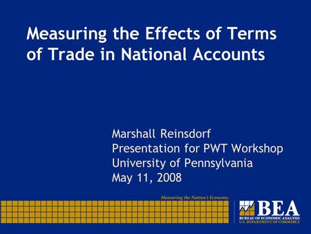 Measuring the Effects of Terms of Trade in National Accounts Marshall Reinsdorf Presentation for PWT Workshop University of Pennsylvania May 11, 2008.