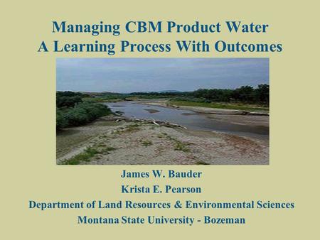 Managing CBM Product Water A Learning Process With Outcomes James W. Bauder Krista E. Pearson Department of Land Resources & Environmental Sciences Montana.