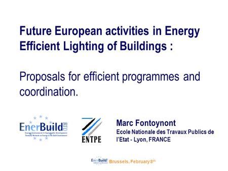 Brussels, February 8 th Future European activities in Energy Efficient Lighting of Buildings : Proposals for efficient programmes and coordination. Marc.