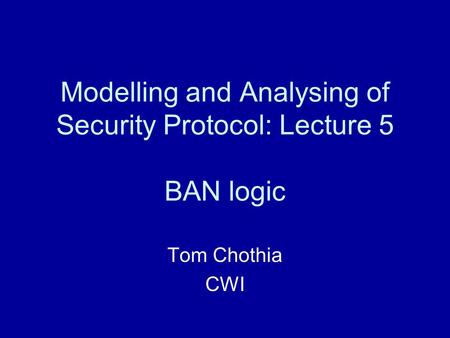 Modelling and Analysing of Security Protocol: Lecture 5 BAN logic Tom Chothia CWI.