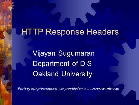 HTTP Response Headers Vijayan Sugumaran Department of DIS Oakland University Parts of this presentation was provided by