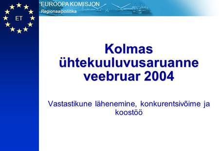 ET Regionaalpoliitika EUROOPA KOMISJON Kolmas ühtekuuluvusaruanne veebruar 2004 Vastastikune lähenemine, konkurentsivõime ja koostöö.