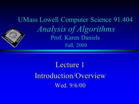 UMass Lowell Computer Science 91.404 Analysis of Algorithms Prof. Karen Daniels Fall, 2000 Lecture 1 Introduction/Overview Wed. 9/6/00.