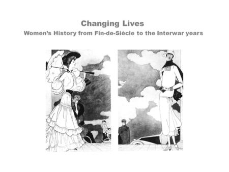 Changing Lives Women’s History from Fin-de-Siècle to the Interwar years.