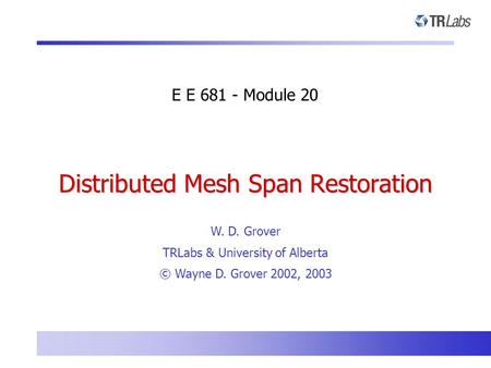 E E 681 - Module 20 W. D. Grover TRLabs & University of Alberta © Wayne D. Grover 2002, 2003 Distributed Mesh Span Restoration.