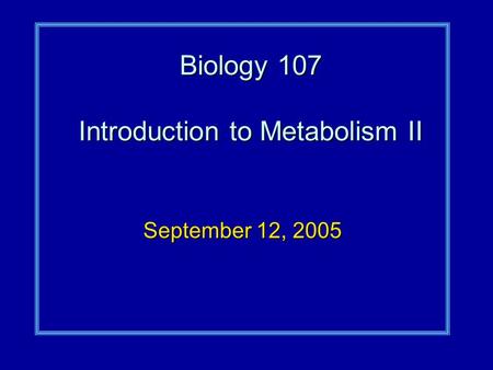 Biology 107 Introduction to Metabolism II September 12, 2005.