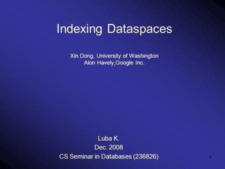 1 Indexing Dataspaces Xin Dong, University of Washington Alon Havely,Google Inc. Luba K. Dec. 2008 CS Seminar in Databases (236826)