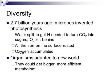 Diversity 2.7 billion years ago, microbes invented photosynthesis  Water split to get H needed to turn CO 2 into sugars, O 2 left behind  All the iron.