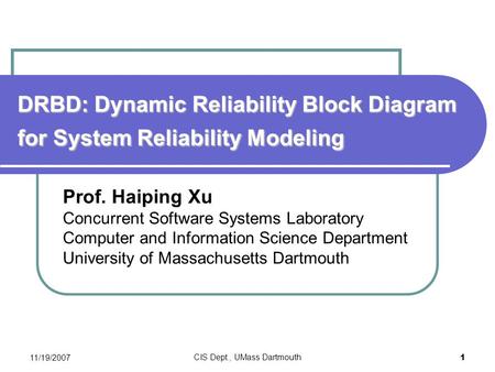 11/19/2007 CIS Dept., UMass Dartmouth 1 DRBD: Dynamic Reliability Block Diagram for System Reliability Modeling Prof. Haiping Xu Concurrent Software Systems.