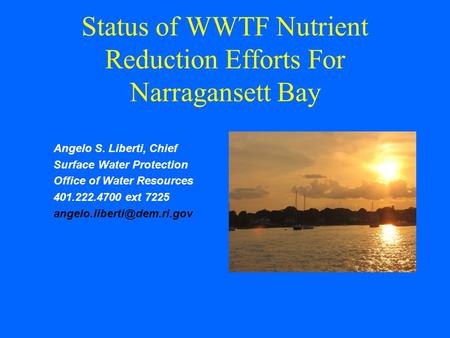 Status of WWTF Nutrient Reduction Efforts For Narragansett Bay Angelo S. Liberti, Chief Surface Water Protection Office of Water Resources 401.222.4700.