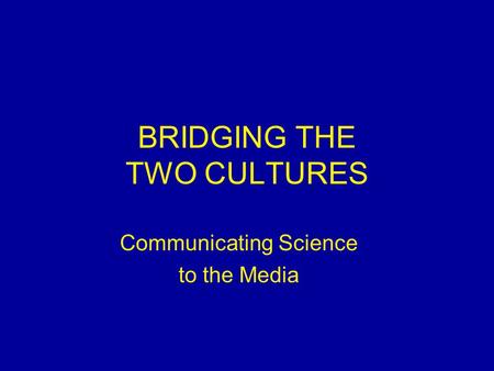 BRIDGING THE TWO CULTURES Communicating Science to the Media.