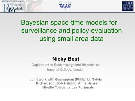 Bayesian space-time models for surveillance and policy evaluation using small area data Nicky Best Department of Epidemiology and Biostatistics Imperial.