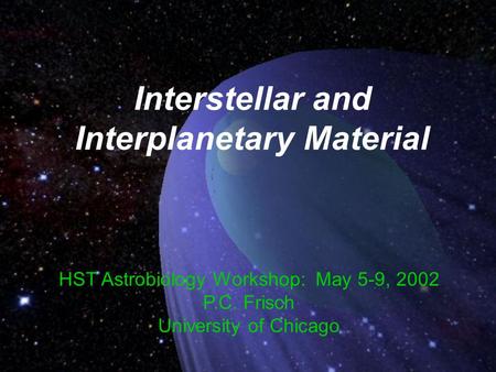 Interstellar and Interplanetary Material HST Astrobiology Workshop: May 5-9, 2002 P.C. Frisch University of Chicago.