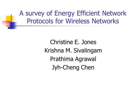 A survey of Energy Efficient Network Protocols for Wireless Networks Christine E. Jones Krishna M. Sivalingam Prathima Agrawal Jyh-Cheng Chen.