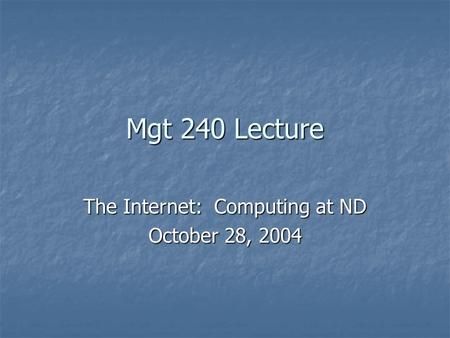 Mgt 240 Lecture The Internet: Computing at ND October 28, 2004.