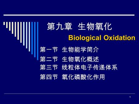 1 Biological Oxidation 第九章 生物氧化 Biological Oxidation 第一节 生物能学简介 第二节 生物氧化概述 第三节 线粒体电子传递体系 第四节 氧化磷酸化作用.