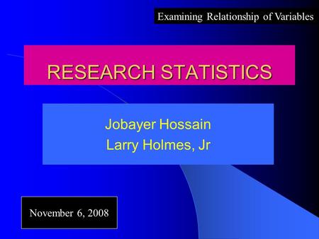 RESEARCH STATISTICS Jobayer Hossain Larry Holmes, Jr November 6, 2008 Examining Relationship of Variables.