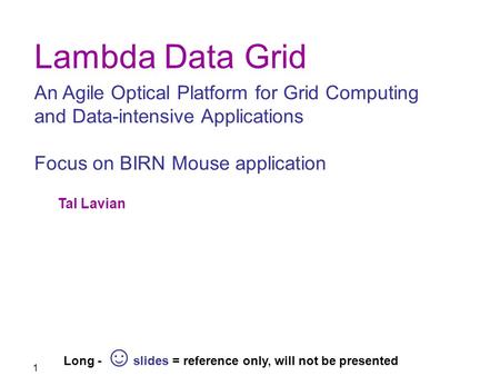 1 Lambda Data Grid An Agile Optical Platform for Grid Computing and Data-intensive Applications Focus on BIRN Mouse application Long - ☺ slides = reference.