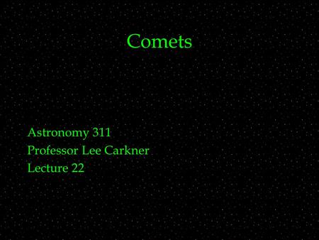 Comets Astronomy 311 Professor Lee Carkner Lecture 22.