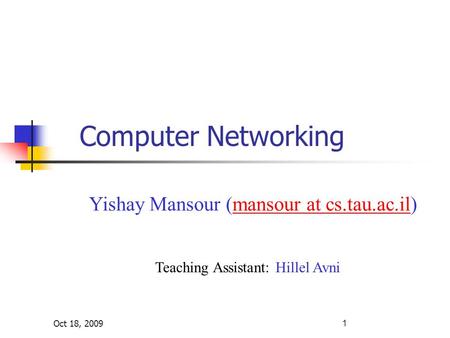 Oct 18, 2009 Computer Networking Yishay Mansour (mansour at cs.tau.ac.il)mansour at cs.tau.ac.il Teaching Assistant: Hillel Avni 1.