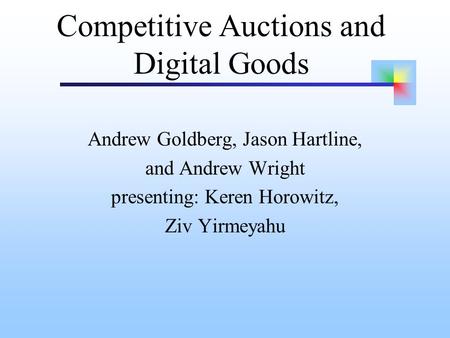 Competitive Auctions and Digital Goods Andrew Goldberg, Jason Hartline, and Andrew Wright presenting: Keren Horowitz, Ziv Yirmeyahu.