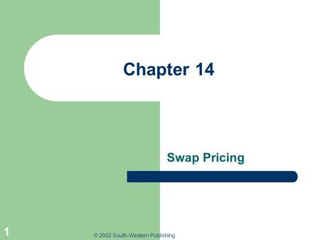 © 2002 South-Western Publishing 1 Chapter 14 Swap Pricing.