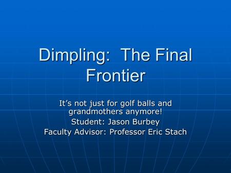 Dimpling: The Final Frontier It’s not just for golf balls and grandmothers anymore! Student: Jason Burbey Faculty Advisor: Professor Eric Stach.