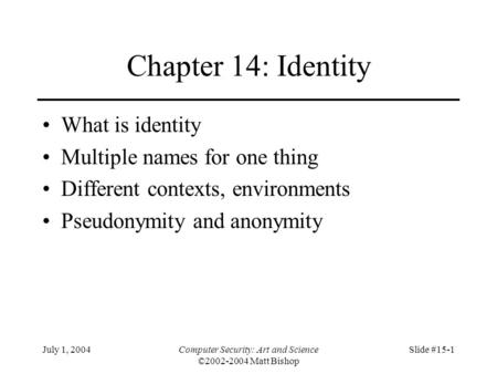 July 1, 2004Computer Security: Art and Science ©2002-2004 Matt Bishop Slide #15-1 Chapter 14: Identity What is identity Multiple names for one thing Different.