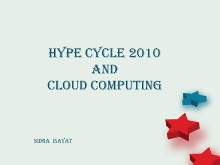 Hype Cycle 2010 and Cloud Computing Sidra Inayat.