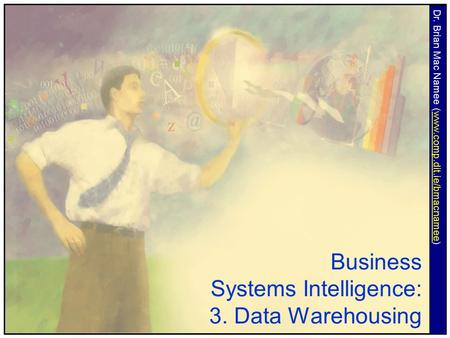 Business Systems Intelligence: 3. Data Warehousing Dr. Brian Mac Namee (www.comp.dit.ie/bmacnamee)www.comp.dit.ie/bmacnamee.