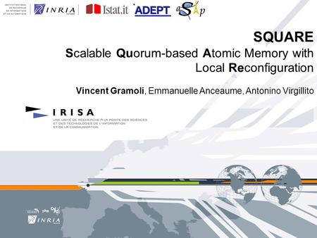 SQUARE Scalable Quorum-based Atomic Memory with Local Reconfiguration Vincent Gramoli, Emmanuelle Anceaume, Antonino Virgillito.