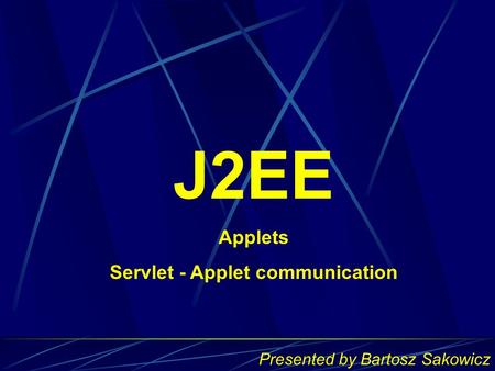 J2EE Applets Servlet - Applet communication Presented by Bartosz Sakowicz.