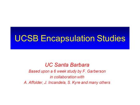 UCSB Encapsulation Studies UC Santa Barbara Based upon a 6 week study by F. Garberson in collaboration with A. Affolder, J. Incandela, S. Kyre and many.