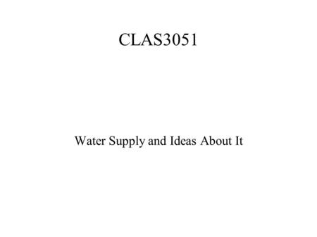 CLAS3051 Water Supply and Ideas About It. Physical Need for Water Body is 2/3 water 250ml is lost per day through breathing Double or triple in heat (cooling)‏