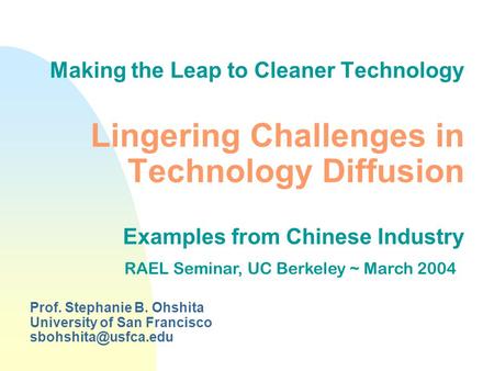 Making the Leap to Cleaner Technology Lingering Challenges in Technology Diffusion Examples from Chinese Industry Prof. Stephanie B. Ohshita University.