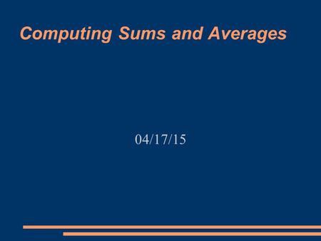 Computing Sums and Averages 04/17/15. Totaling Up a List Write a program to input a list of four numbers and output the total.