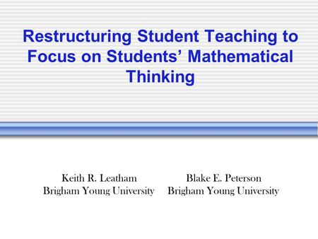 Restructuring Student Teaching to Focus on Students’ Mathematical Thinking Blake E. Peterson Brigham Young University Keith R. Leatham Brigham Young University.