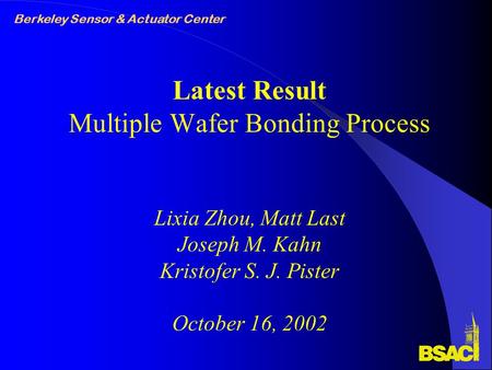 Berkeley Sensor & Actuator Center Latest Result Multiple Wafer Bonding Process Lixia Zhou, Matt Last Joseph M. Kahn Kristofer S. J. Pister October 16,