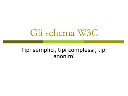 Gli schema W3C Tipi semplici, tipi complessi, tipi anonimi.