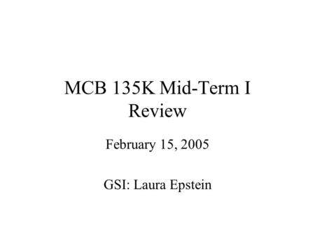 MCB 135K Mid-Term I Review February 15, 2005 GSI: Laura Epstein.