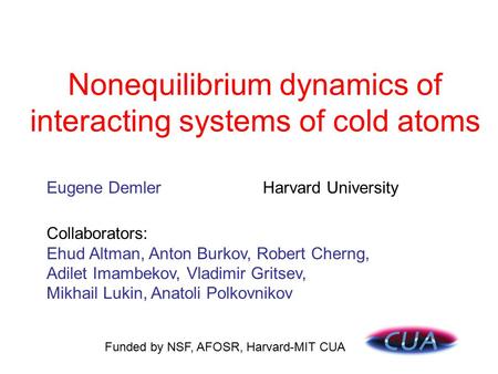 Nonequilibrium dynamics of interacting systems of cold atoms Collaborators: Ehud Altman, Anton Burkov, Robert Cherng, Adilet Imambekov, Vladimir Gritsev,